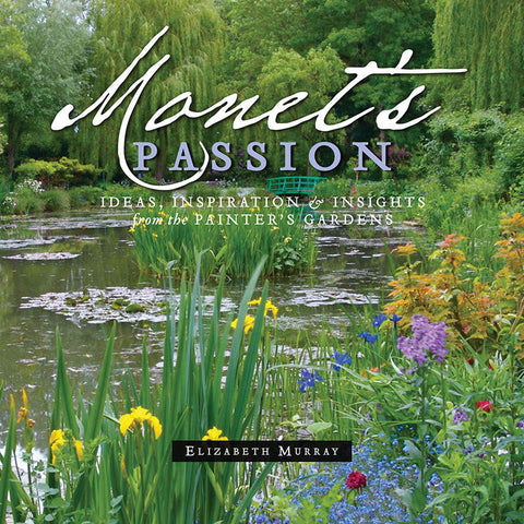Monet’s Passion: Ideas, Inspiration, and Insights from the Painter’s Gardens